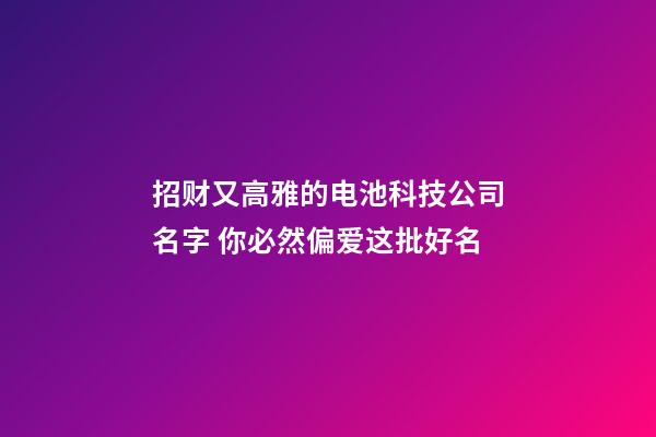 招财又高雅的电池科技公司名字 你必然偏爱这批好名-第1张-公司起名-玄机派